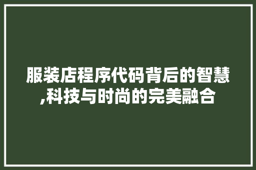 服装店程序代码背后的智慧,科技与时尚的完美融合 服装店程序代码背后的智慧,科技与时尚的完美融合 百度SEO