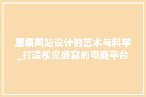 服装网站设计的艺术与科学_打造视觉盛宴的电商平台 服装网站设计的艺术与科学_打造视觉盛宴的电商平台 搜狗SEO