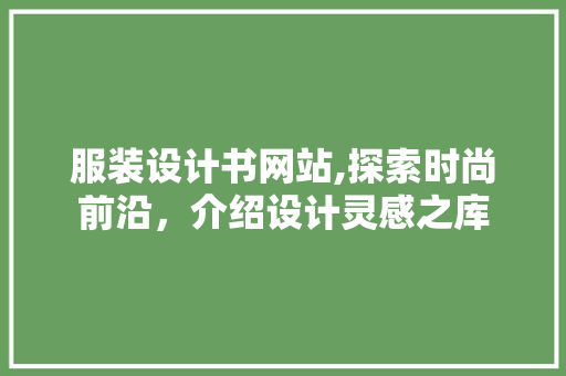 服装设计书网站,探索时尚前沿，介绍设计灵感之库 服装设计书网站,探索时尚前沿，介绍设计灵感之库 必应SEO