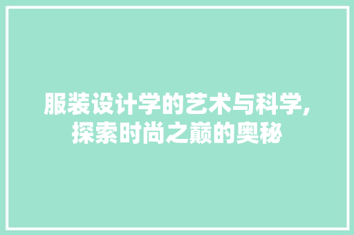 服装设计学的艺术与科学,探索时尚之巅的奥秘 服装设计学的艺术与科学,探索时尚之巅的奥秘 百度SEO