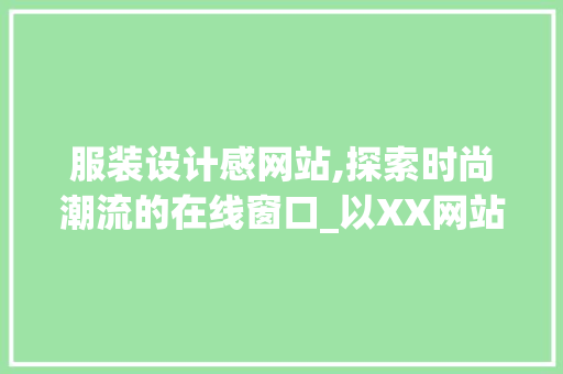 服装设计感网站,探索时尚潮流的在线窗口_以XX网站为例