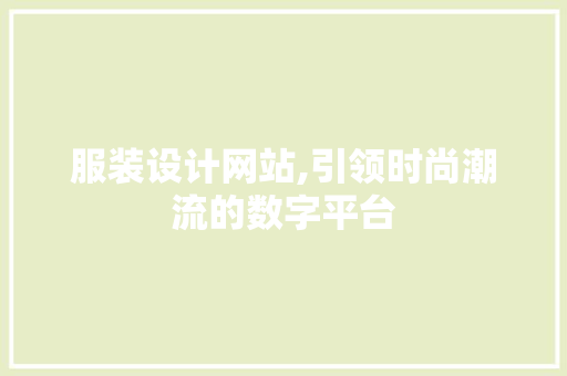 服装设计网站,引领时尚潮流的数字平台 服装设计网站,引领时尚潮流的数字平台 搜狗SEO