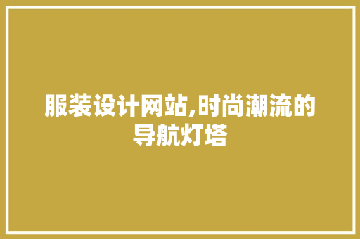 服装设计网站,时尚潮流的导航灯塔 服装设计网站,时尚潮流的导航灯塔 神马SEO