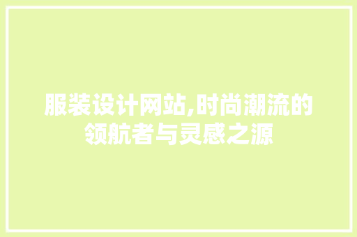 服装设计网站,时尚潮流的领航者与灵感之源 服装设计网站,时尚潮流的领航者与灵感之源 神马SEO