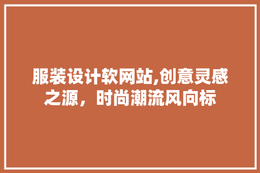 服装设计软网站,创意灵感之源，时尚潮流风向标 服装设计软网站,创意灵感之源，时尚潮流风向标 百度SEO