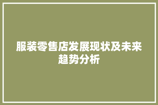 服装零售店发展现状及未来趋势分析 服装零售店发展现状及未来趋势分析 SEO关键词