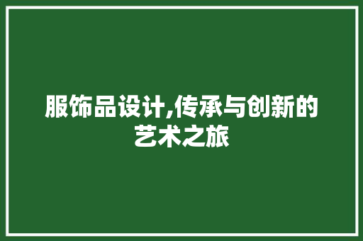 服饰品设计,传承与创新的艺术之旅 服饰品设计,传承与创新的艺术之旅 神马SEO