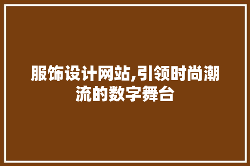 服饰设计网站,引领时尚潮流的数字舞台 服饰设计网站,引领时尚潮流的数字舞台 百度SEO