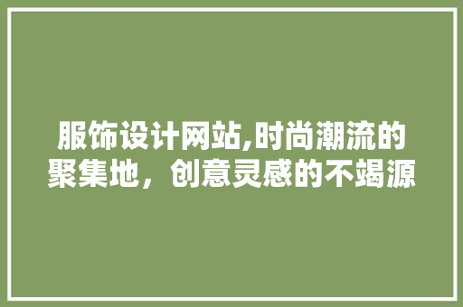 服饰设计网站,时尚潮流的聚集地，创意灵感的不竭源泉 服饰设计网站,时尚潮流的聚集地，创意灵感的不竭源泉 搜狗SEO