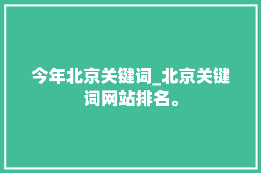 今年北京关键词_北京关键词网站排名。 今年北京关键词_北京关键词网站排名。 SEO关键词