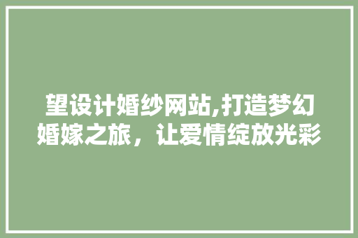 望设计婚纱网站,打造梦幻婚嫁之旅，让爱情绽放光彩