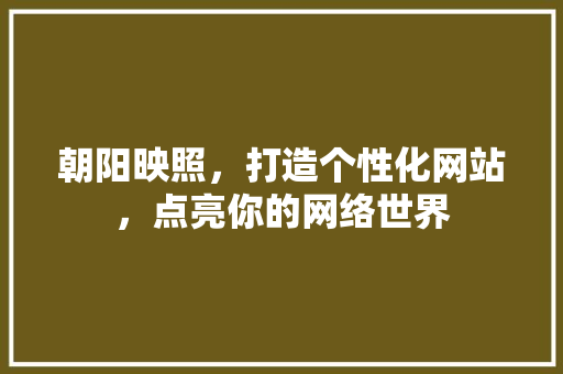 朝阳映照，打造个性化网站，点亮你的网络世界 朝阳映照，打造个性化网站，点亮你的网络世界 百度SEO