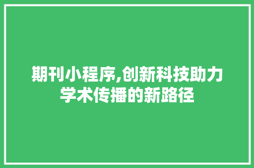 期刊小程序,创新科技助力学术传播的新路径 期刊小程序,创新科技助力学术传播的新路径 搜狗SEO