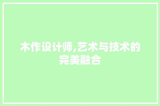 木作设计师,艺术与技术的完美融合 木作设计师,艺术与技术的完美融合 百度SEO