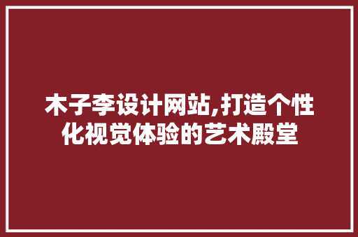 木子李设计网站,打造个性化视觉体验的艺术殿堂 木子李设计网站,打造个性化视觉体验的艺术殿堂 必应SEO