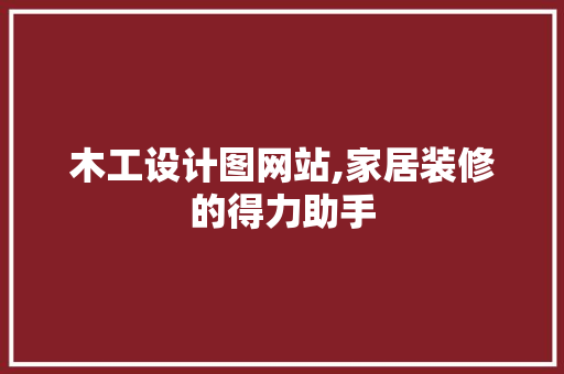 木工设计图网站,家居装修的得力助手 木工设计图网站,家居装修的得力助手 网站建设公司
