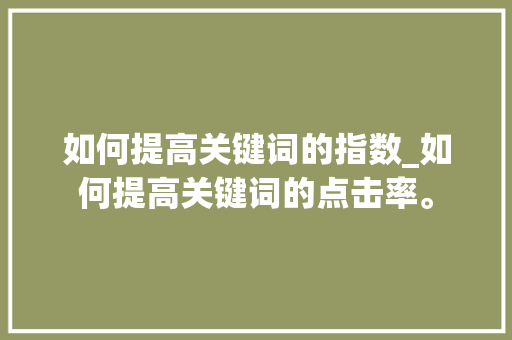 如何提高关键词的指数_如何提高关键词的点击率。 如何提高关键词的指数_如何提高关键词的点击率。 SEO关键词