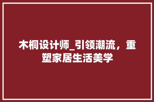 木桐设计师_引领潮流，重塑家居生活美学 木桐设计师_引领潮流，重塑家居生活美学 必应SEO