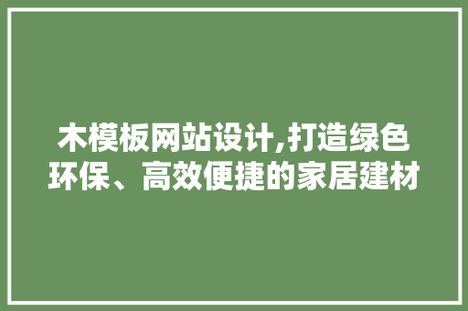 木模板网站设计,打造绿色环保、高效便捷的家居建材行业新平台 木模板网站设计,打造绿色环保、高效便捷的家居建材行业新平台 搜狗SEO