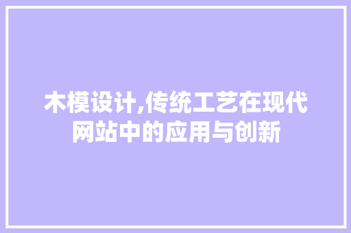 木模设计,传统工艺在现代网站中的应用与创新 木模设计,传统工艺在现代网站中的应用与创新 神马SEO