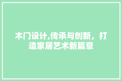 木门设计,传承与创新，打造家居艺术新篇章 木门设计,传承与创新，打造家居艺术新篇章 必应SEO