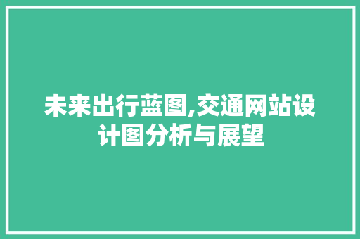未来出行蓝图,交通网站设计图分析与展望 未来出行蓝图,交通网站设计图分析与展望 SEO关键词