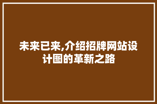 未来已来,介绍招牌网站设计图的革新之路
