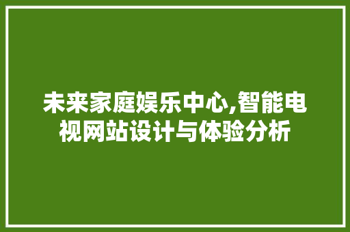 未来家庭娱乐中心,智能电视网站设计与体验分析 未来家庭娱乐中心,智能电视网站设计与体验分析 必应SEO