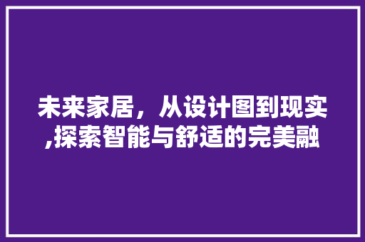 未来家居，从设计图到现实,探索智能与舒适的完美融合 未来家居，从设计图到现实,探索智能与舒适的完美融合 百度SEO