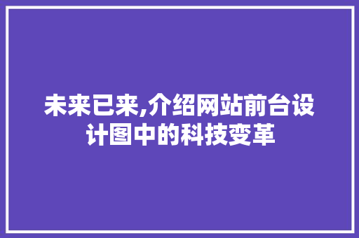 未来已来,介绍网站前台设计图中的科技变革 未来已来,介绍网站前台设计图中的科技变革 SEO关键词
