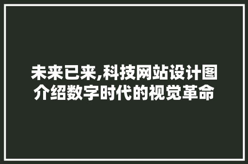 未来已来,科技网站设计图介绍数字时代的视觉革命 未来已来,科技网站设计图介绍数字时代的视觉革命 神马SEO
