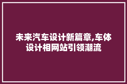 未来汽车设计新篇章,车体设计相网站引领潮流 未来汽车设计新篇章,车体设计相网站引领潮流 SEO关键词