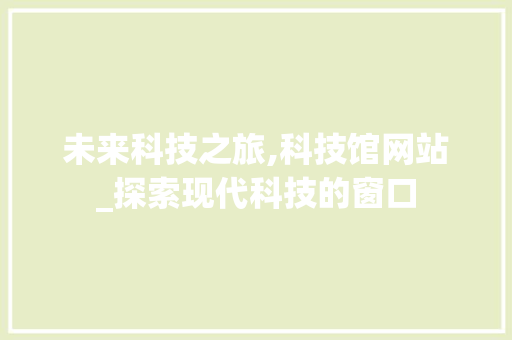 未来科技之旅,科技馆网站_探索现代科技的窗口 未来科技之旅,科技馆网站_探索现代科技的窗口 SEO关键词
