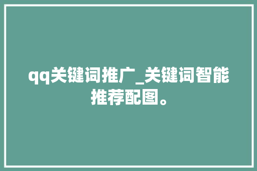 qq关键词推广_关键词智能推荐配图。 qq关键词推广_关键词智能推荐配图。 SEO关键词