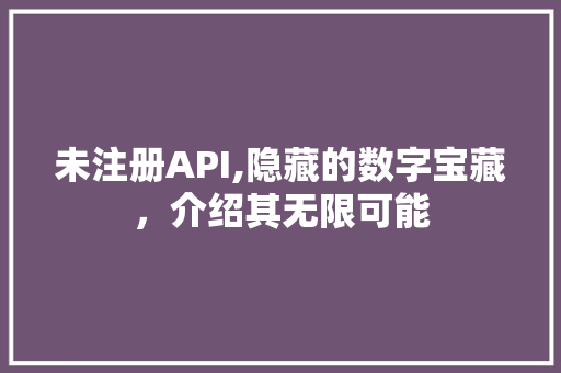 未注册API,隐藏的数字宝藏，介绍其无限可能 未注册API,隐藏的数字宝藏，介绍其无限可能 必应SEO