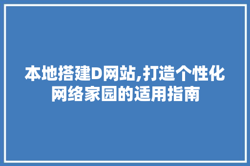 本地搭建D网站,打造个性化网络家园的适用指南 本地搭建D网站,打造个性化网络家园的适用指南 SEO关键词