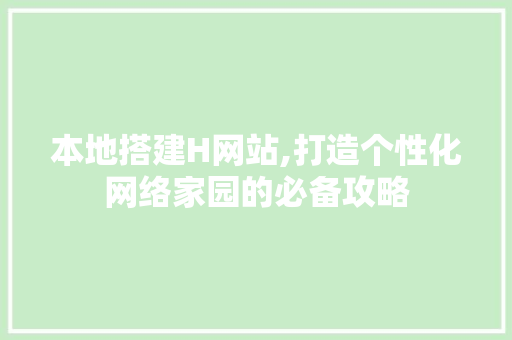 本地搭建H网站,打造个性化网络家园的必备攻略