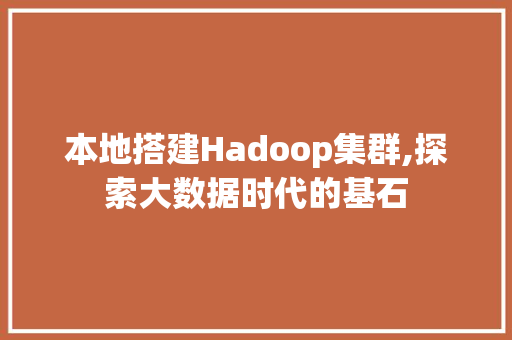 本地搭建Hadoop集群,探索大数据时代的基石 本地搭建Hadoop集群,探索大数据时代的基石 搜狗SEO
