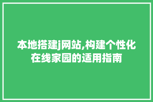 本地搭建j网站,构建个性化在线家园的适用指南 本地搭建j网站,构建个性化在线家园的适用指南 网站建设公司