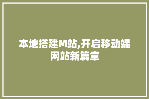 本地搭建M站,开启移动端网站新篇章 本地搭建M站,开启移动端网站新篇章 搜狗SEO