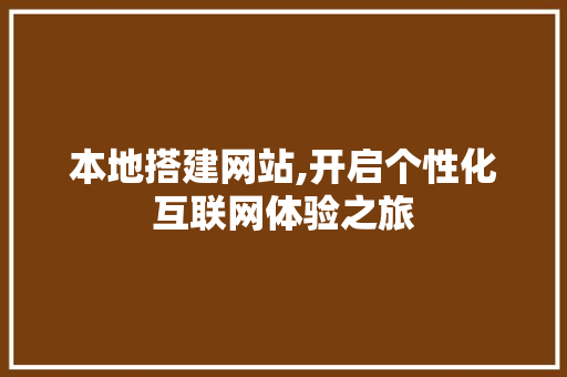 本地搭建网站,开启个性化互联网体验之旅 本地搭建网站,开启个性化互联网体验之旅 必应SEO