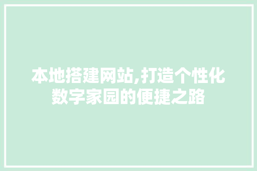 本地搭建网站,打造个性化数字家园的便捷之路 本地搭建网站,打造个性化数字家园的便捷之路 SEO关键词