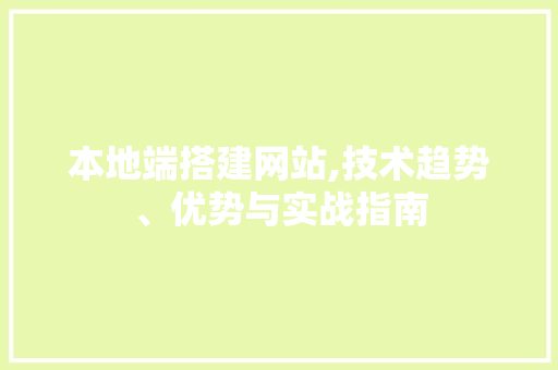 本地端搭建网站,技术趋势、优势与实战指南 本地端搭建网站,技术趋势、优势与实战指南 神马SEO