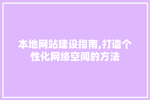 本地网站建设指南,打造个性化网络空间的方法 本地网站建设指南,打造个性化网络空间的方法 百度SEO