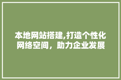 本地网站搭建,打造个性化网络空间，助力企业发展 本地网站搭建,打造个性化网络空间，助力企业发展 神马SEO