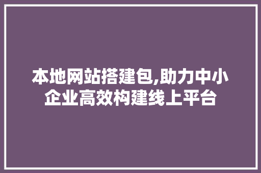 本地网站搭建包,助力中小企业高效构建线上平台 本地网站搭建包,助力中小企业高效构建线上平台 神马SEO