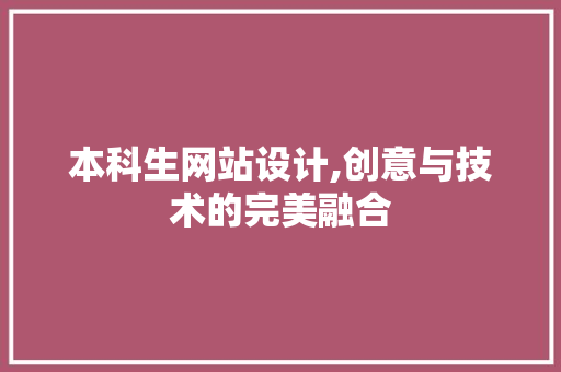 本科生网站设计,创意与技术的完美融合 本科生网站设计,创意与技术的完美融合 SEO关键词