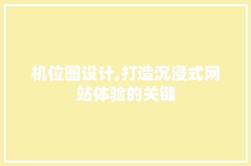 机位图设计,打造沉浸式网站体验的关键 机位图设计,打造沉浸式网站体验的关键 神马SEO