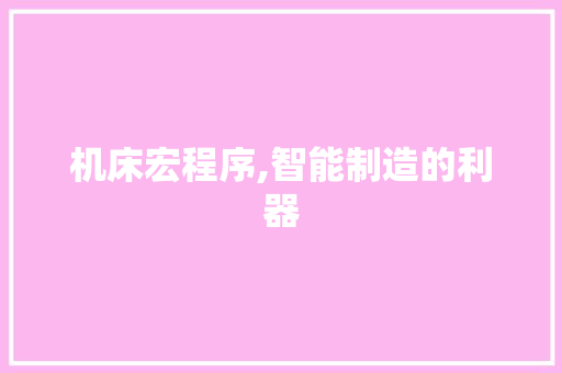 机床宏程序,智能制造的利器 机床宏程序,智能制造的利器 必应SEO