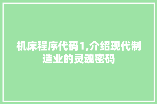 机床程序代码1,介绍现代制造业的灵魂密码 机床程序代码1,介绍现代制造业的灵魂密码 神马SEO